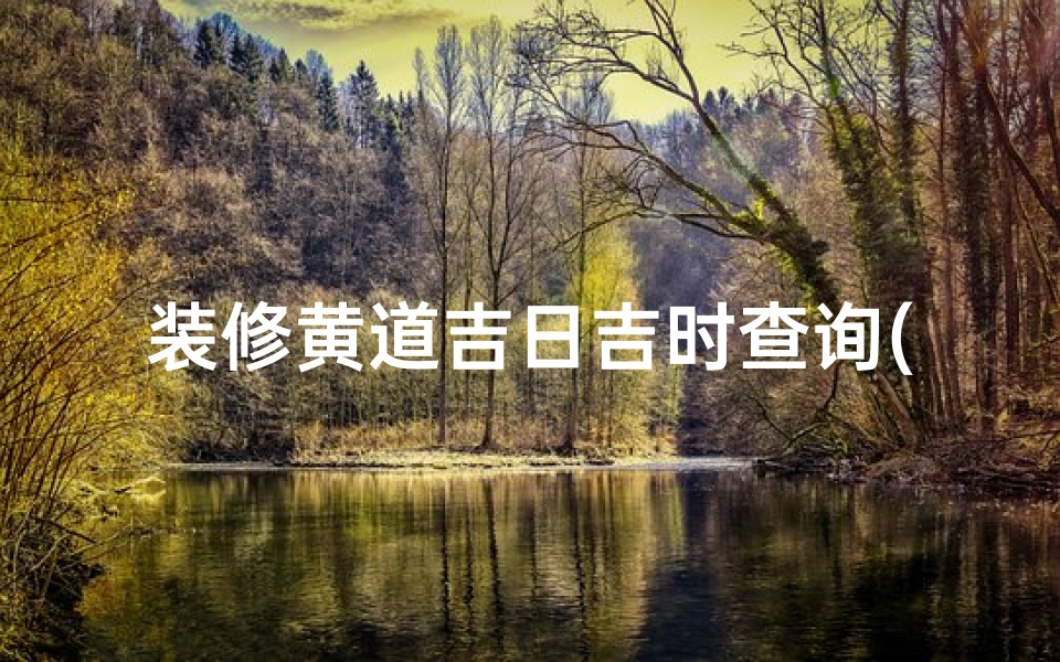 装修黄道吉日吉时查询(装修吉日黄道吉日计算方法揭秘)