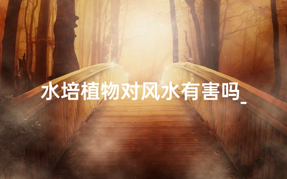水培植物对风水有害吗_水培植物对风水有害吗知乎