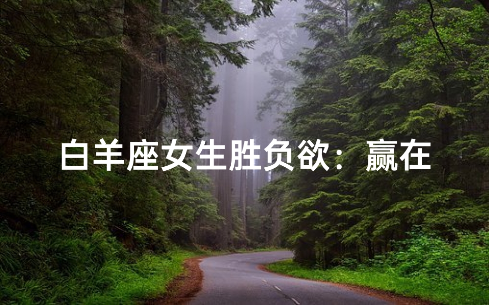 白羊座女生胜负欲:赢在起跑线?