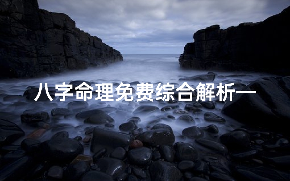 八字命理免费综合解析—八字命理免费全面解析，揭秘命运奥秘