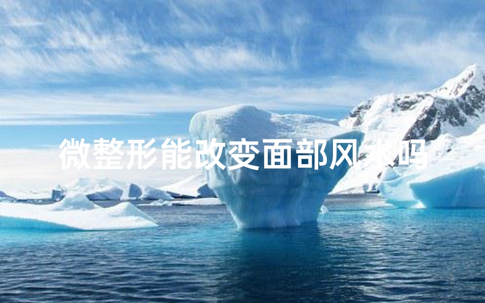 微整形能改变面部风水吗_微整可以改变脸型吗