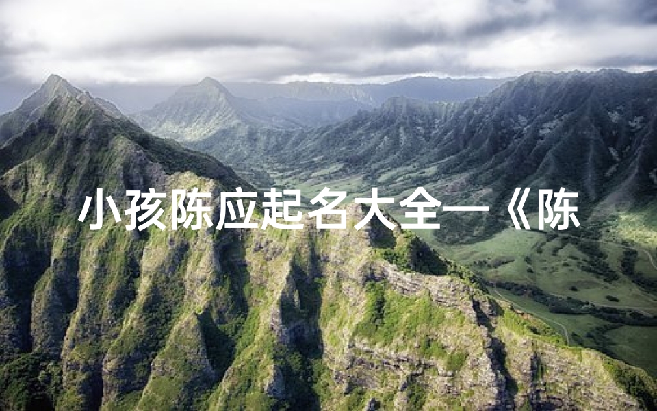 小孩陈应起名大全—《陈应:小孩起名大全里的独特之选》