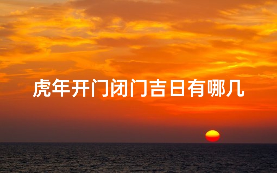 虎年开门闭门吉日有哪几天