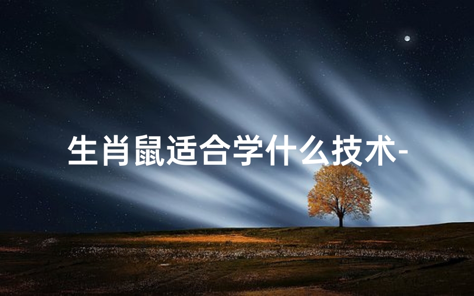 生肖鼠适合学什么技术-生肖鼠适合的职业