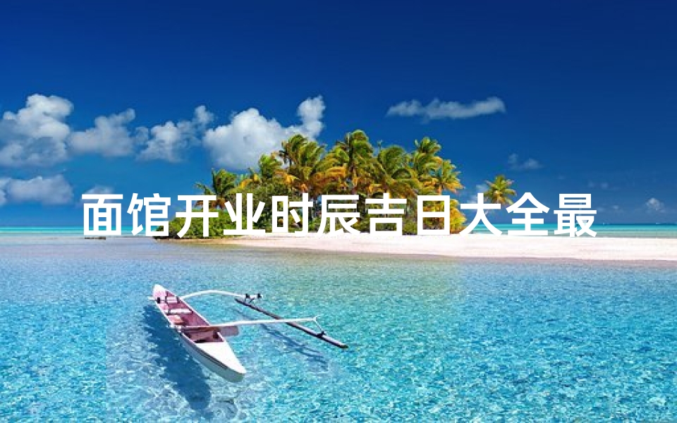 面馆开业时辰吉日大全最新