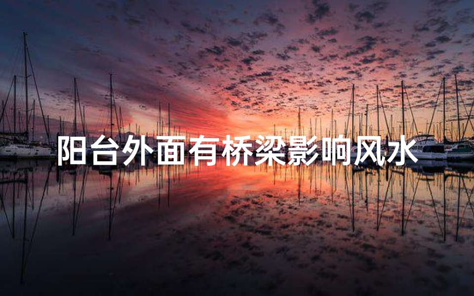 阳台外面有桥梁影响风水吗、阳台外面的梁叫什么