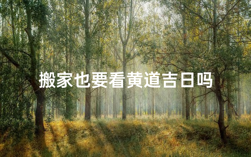 搬家也要看黄道吉日吗