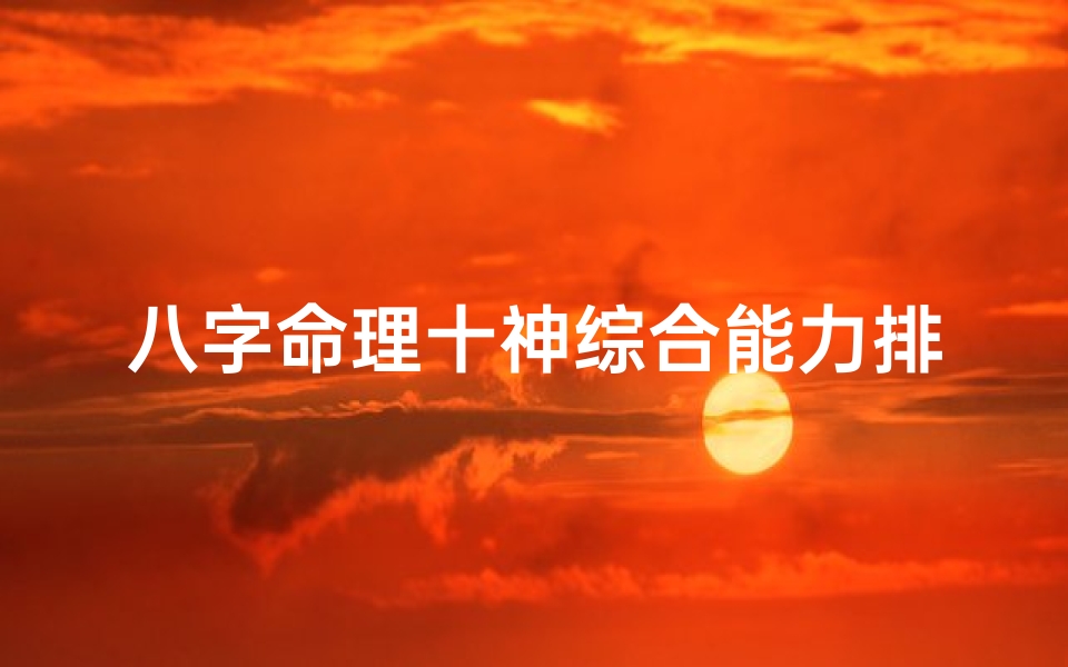 八字命理十神综合能力排行揭秘