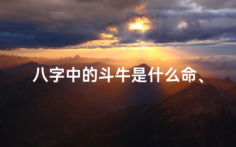 八字中的斗牛是什么命、斗牛命:揭秘八字中的牛脾气与命运之谜