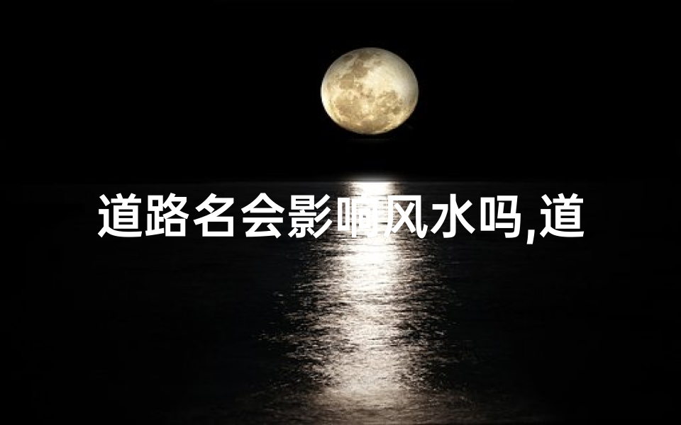 道路名会影响风水吗,道路名真的会影响风水吗?揭秘住宅风水之谜