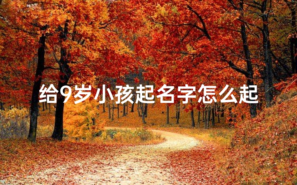 给9岁小孩起名字怎么起_9岁小孩名字可以改吗