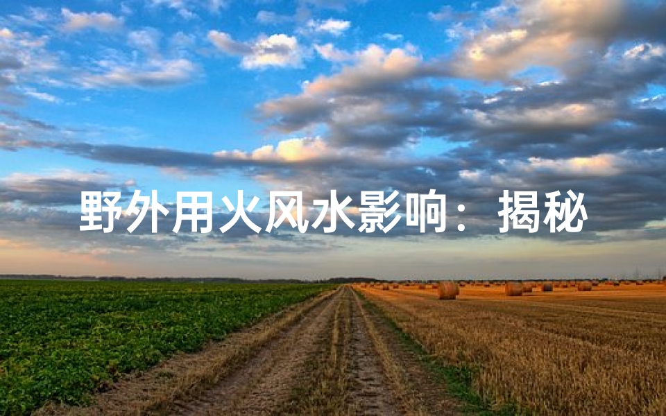 野外用火风水影响:揭秘自然与居住的微妙关系