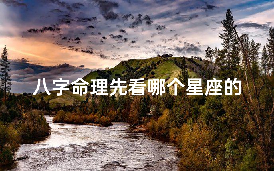 八字命理先看哪个星座的,八字命理先看哪个星座运势最旺？