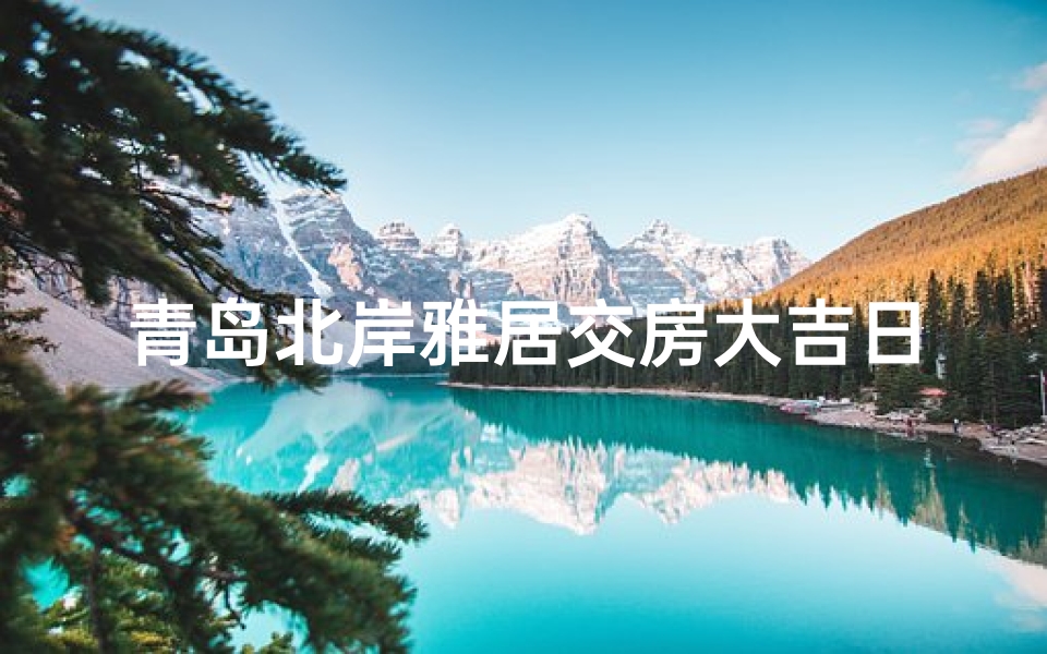 青岛北岸雅居交房大吉日子