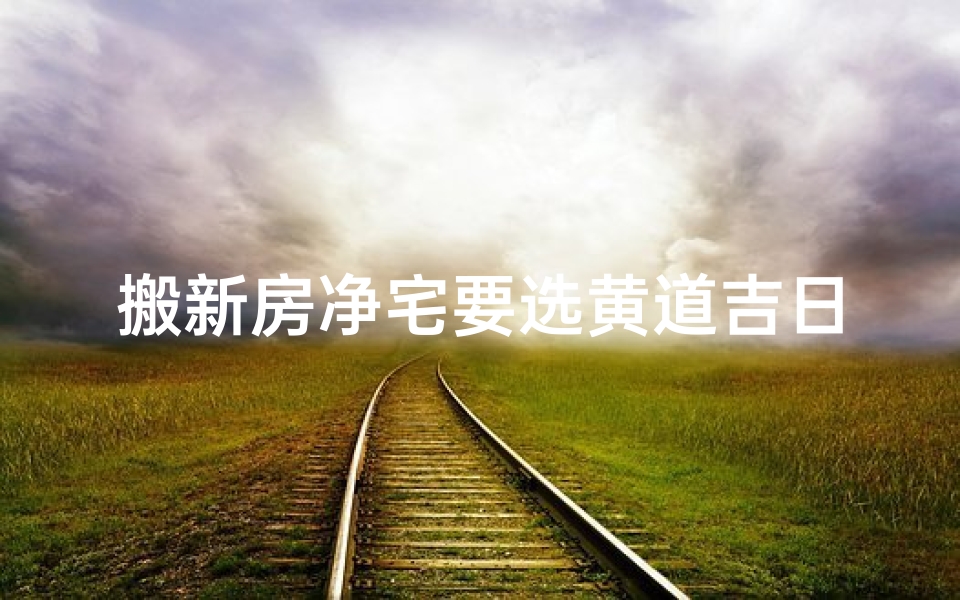 搬新房净宅要选黄道吉日么