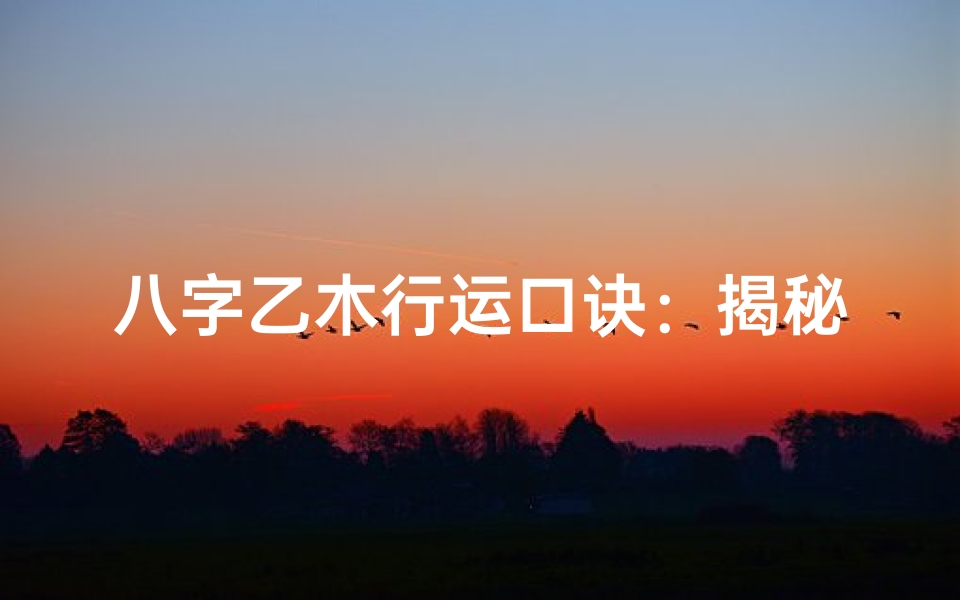 八字乙木行运口诀:揭秘人生运势密码