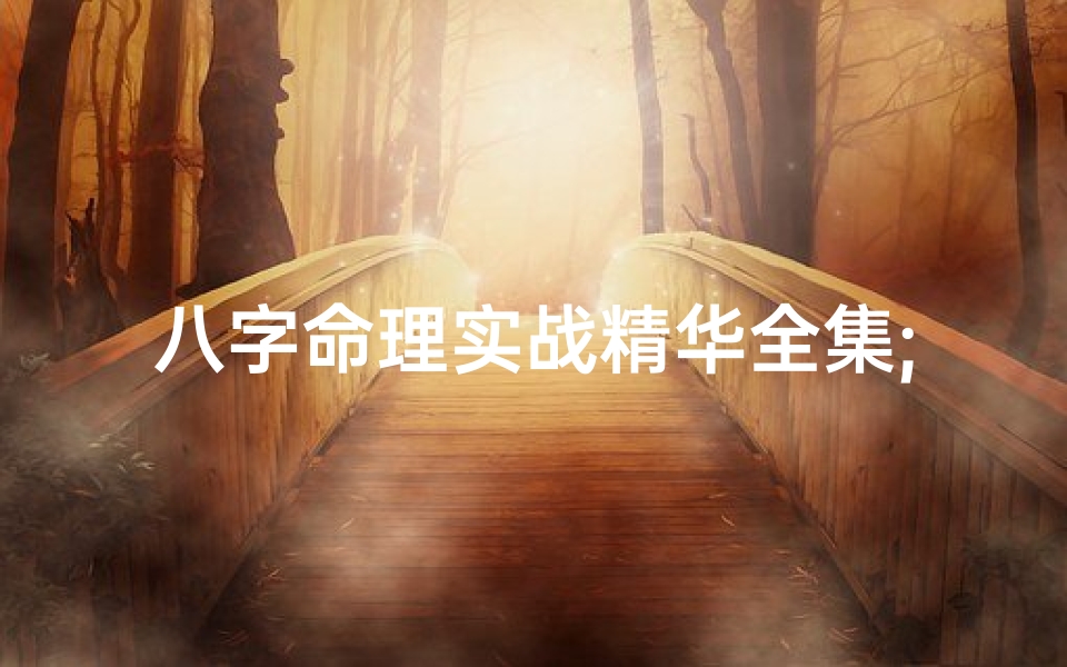 八字命理实战精华全集;八字命理实战精华全集:揭秘命运密码的智慧宝典