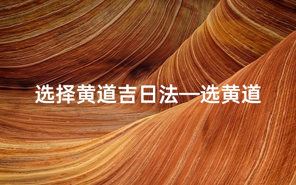 选择黄道吉日法—选黄道吉日哪个最准确