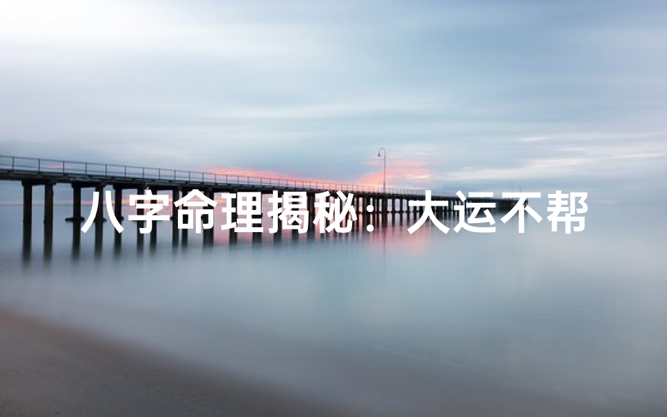 八字命理揭秘:大运不帮扶的人生转折点-优贝算卦网