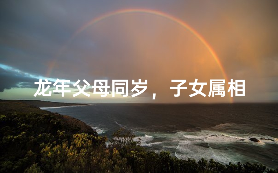 龙年父母同岁，子女属相有何奥秘？
