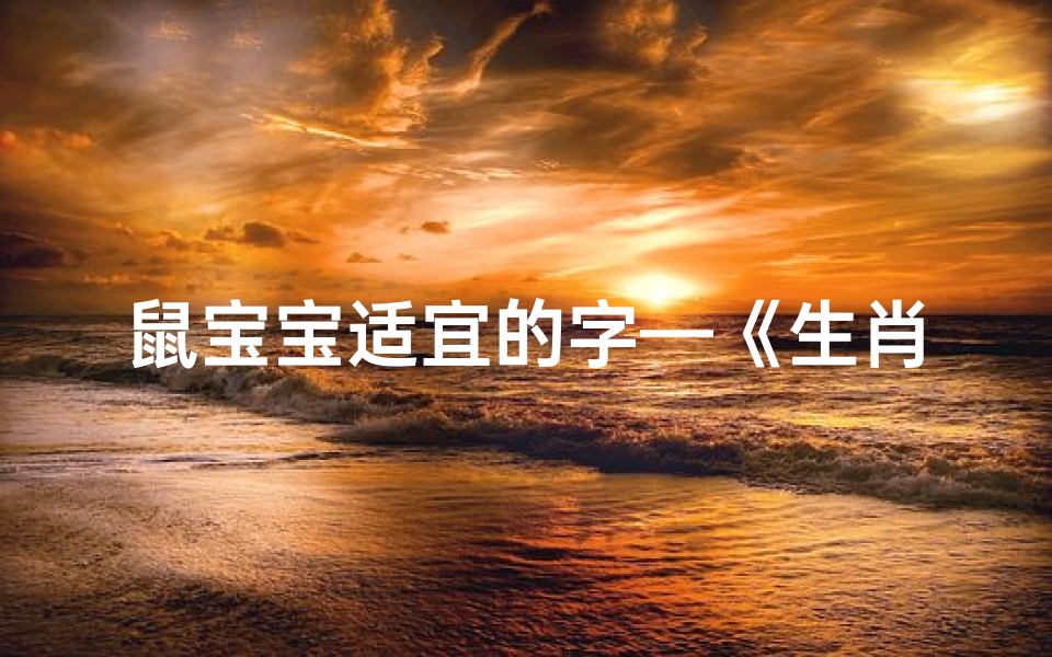 鼠宝宝适宜的字—《生肖鼠宝宝宜用字精选,助您起名更吉祥》