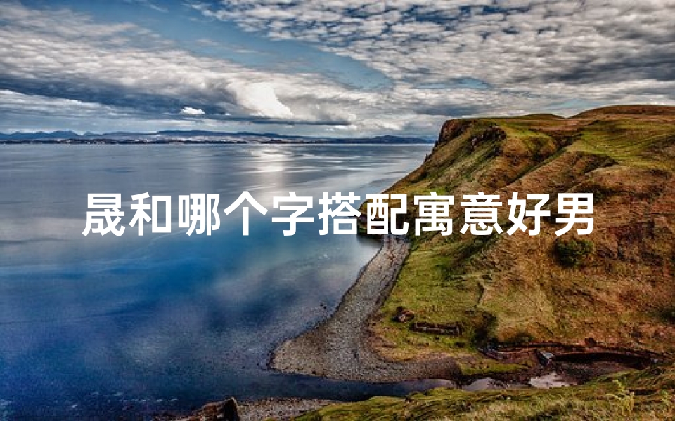 晟和哪个字搭配寓意好男孩取名—《小孩起名:晟字后加啥字最吉祥?》