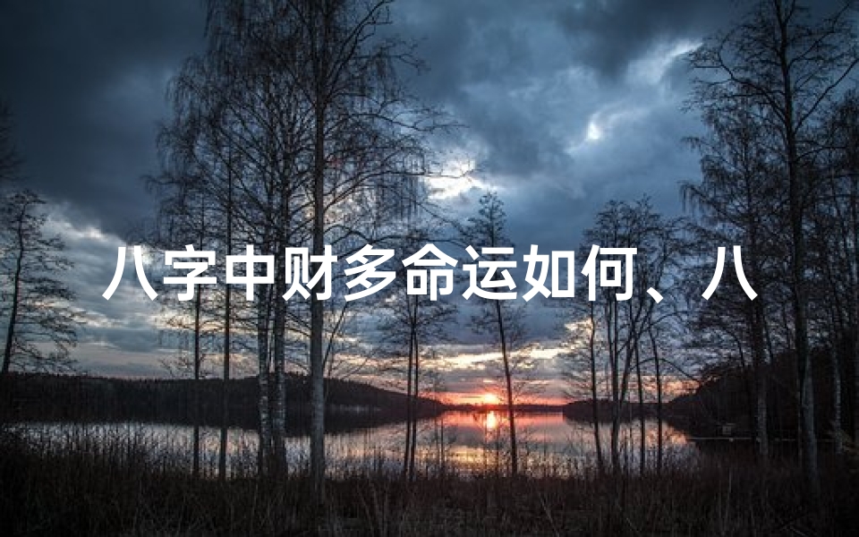 八字中财多命运如何、八字命局财多标准揭秘:财运亨通的秘密法则