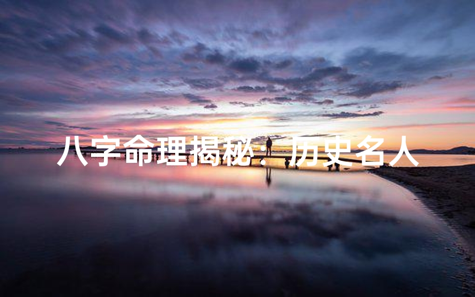 八字命理揭秘：历史名人命运之谜