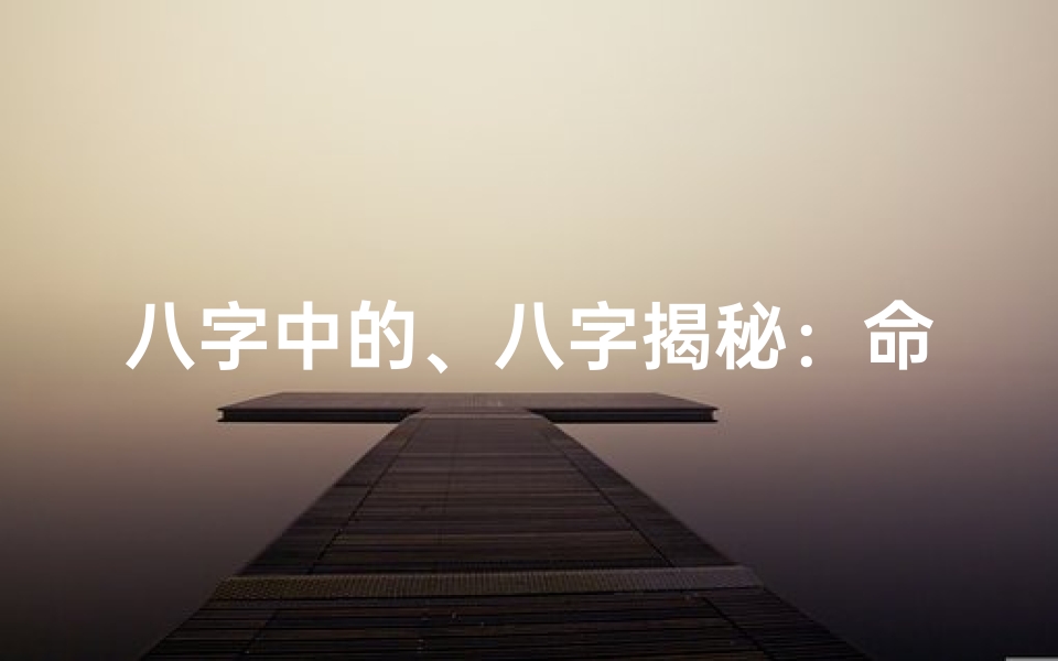 八字中的、八字揭秘:命运之谜,八字内涵深度解析
