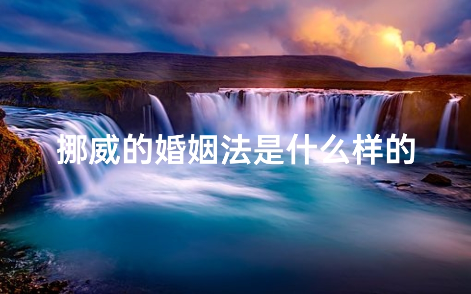 挪威的婚姻法是什么样的;挪威结婚吉日忌讳盘点:避开这些禁忌迎幸福