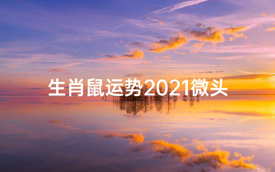生肖鼠运势2021微头条-鼠生肖最新运势
