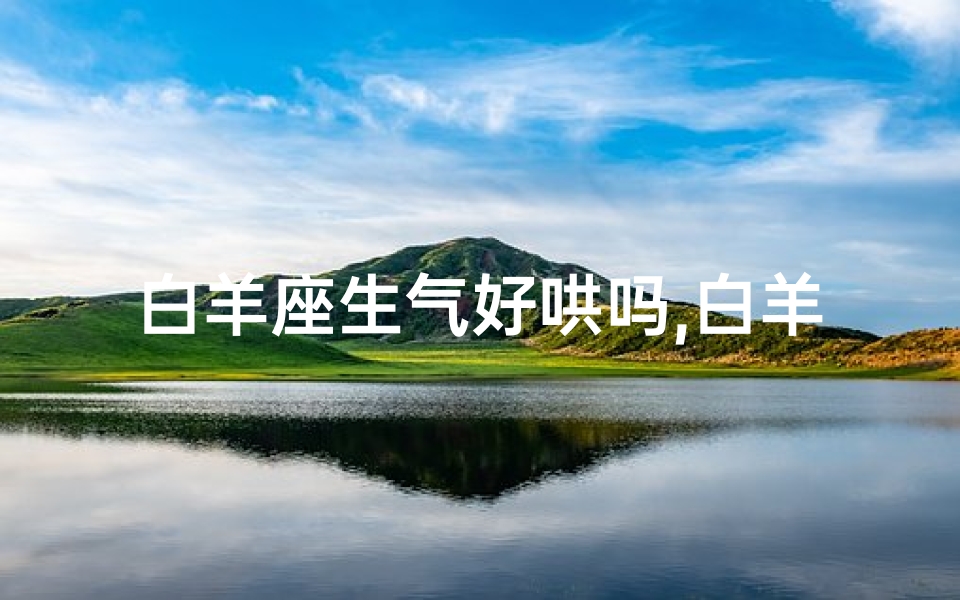 白羊座生气好哄吗,白羊座生气需哄女生,星座爱情解码