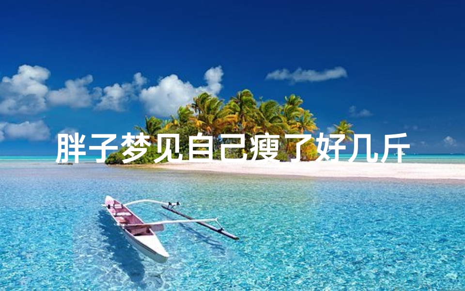 胖子梦见自己瘦了好几斤,梦见自己瘦了好几十斤