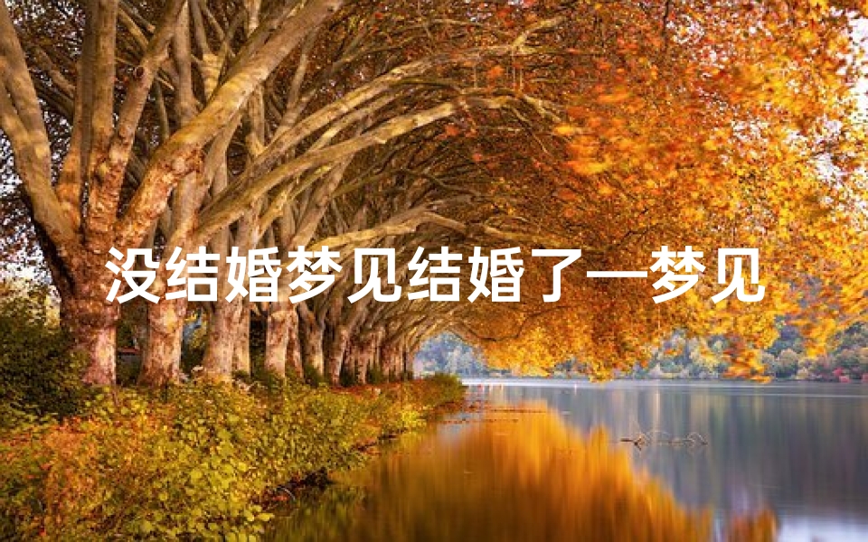 没结婚梦见结婚了—梦见没结婚有孩子了好吗