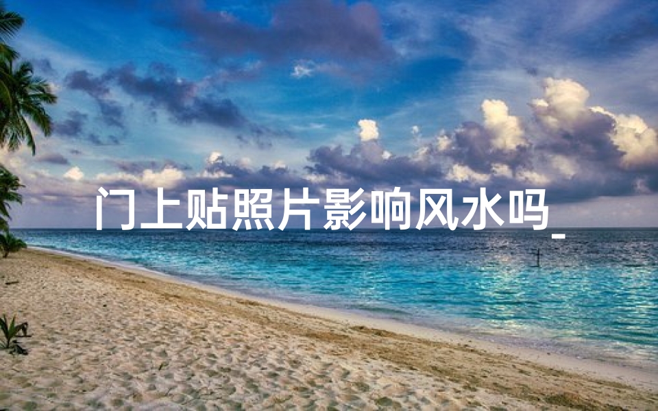 门上贴照片影响风水吗_门上照片影响风水?揭秘家居风水禁忌