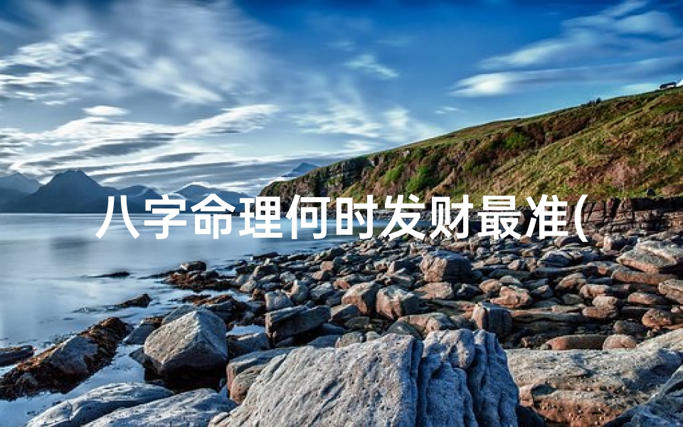 八字命理何时发财最准(八字命理揭秘：精准预测何时发财的最佳时机)
