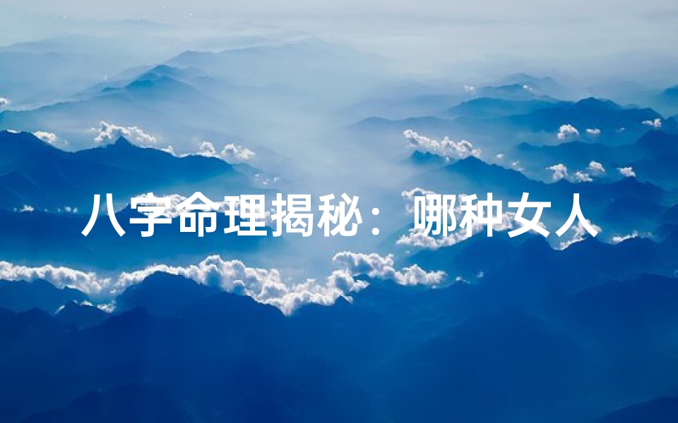 八字命理揭秘:哪种女人注定享夫福