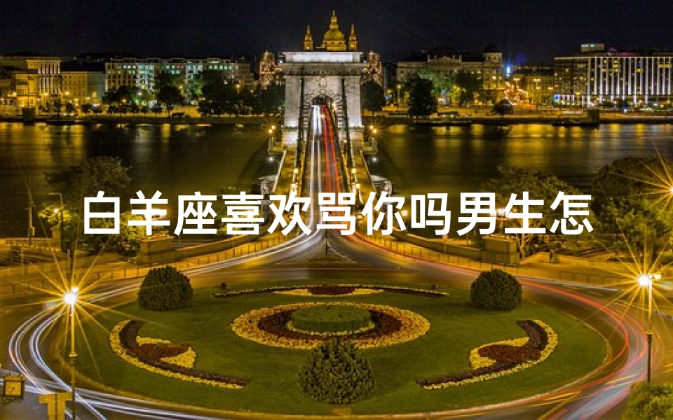 白羊座喜欢骂你吗男生怎么办(白羊骂完人的反应)