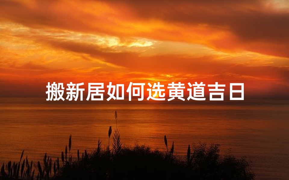 搬新居如何选黄道吉日