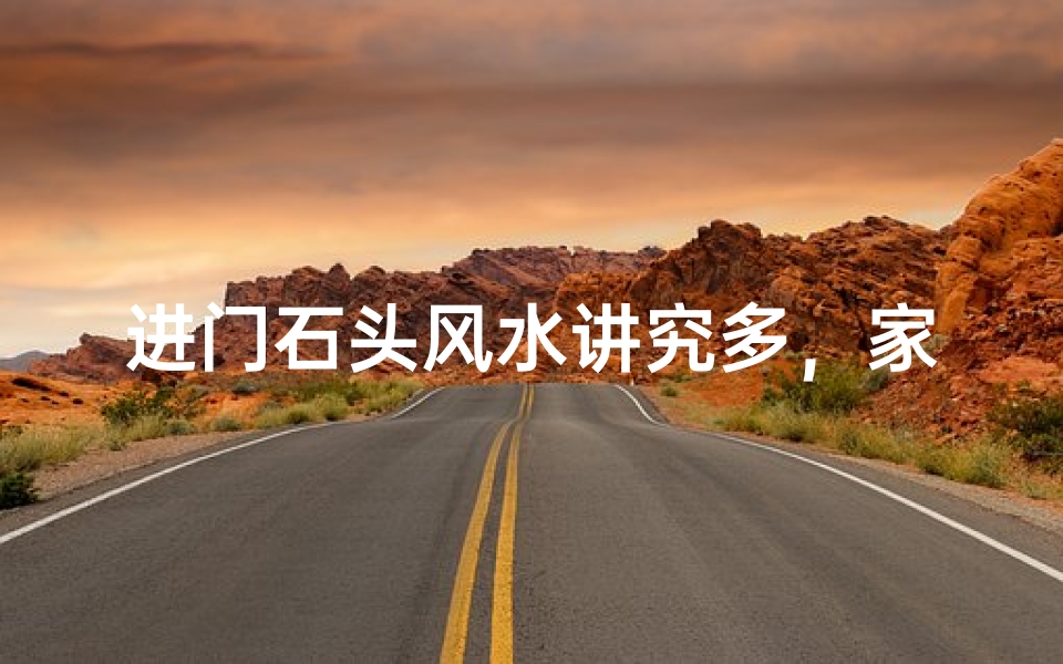 进门石头风水讲究多，家居布局宜忌全解析