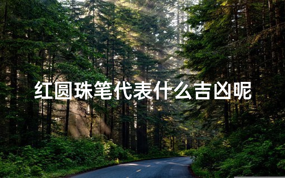 红圆珠笔代表什么吉凶呢、红色圆珠笔笔芯