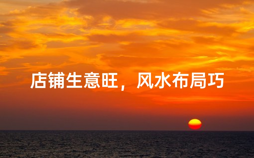 店铺生意旺,风水布局巧