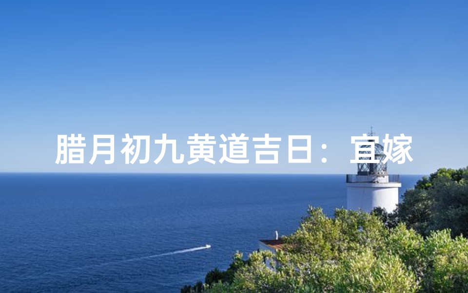 腊月初九黄道吉日：宜嫁娶，不宜错过良辰