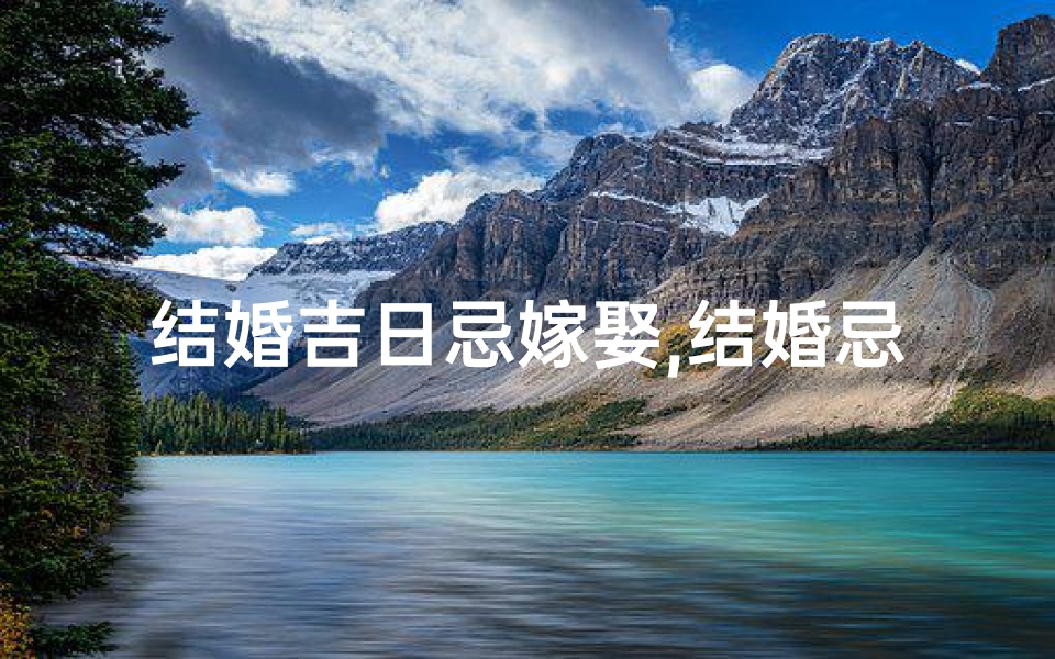 结婚吉日忌嫁娶,结婚忌日吉凶详查宝典