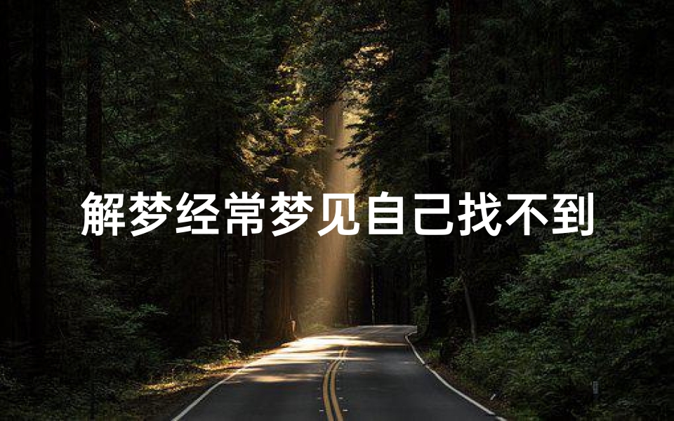解梦经常梦见自己找不到停好的车;经常做梦找不到自己的车停在什么地方