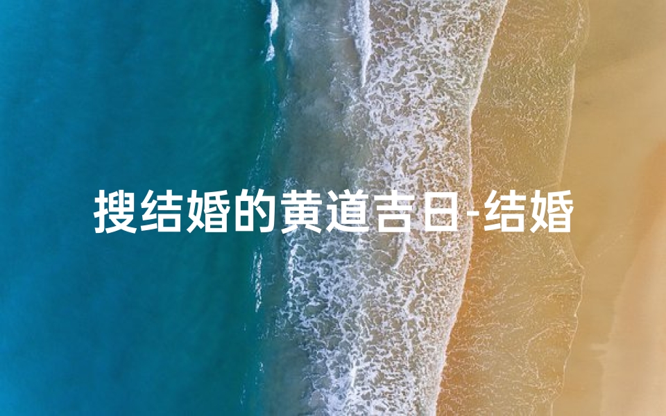 搜结婚的黄道吉日-结婚黄道吉日免费查询