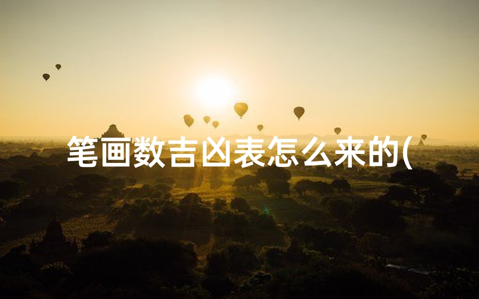 笔画数吉凶表怎么来的(《笔画数吉凶表起源揭秘:古人的智慧结晶》)