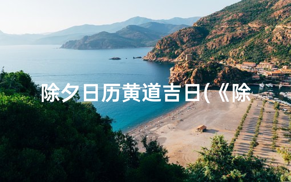 除夕日历黄道吉日(《除夕黄道吉日:迎新春,好运来》)
