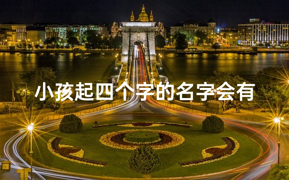 小孩起四个字的名字会有哪些不方便?;《奇思妙想:另类小孩名字大全四字精选》