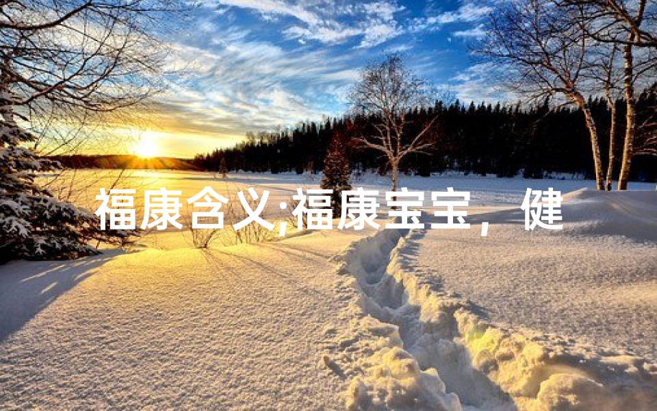 福康含义;福康宝宝，健康快乐成长之旅